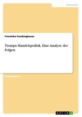 Trumps Handelspolitik. Eine Analyse der Folgen