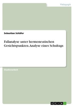 Fallanalyse unter hermeneutischen Gesichtspunkten. Analyse eines Schultags