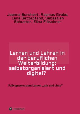 Lernen und Lehren in der beruflichen Weiterbildung: selbstorganisiert und digital?