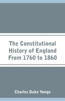 The Constitutional History of England From 1760 to 1860