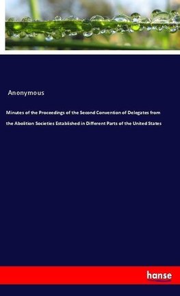 Minutes of the Proceedings of the Second Convention of Delegates from the Abolition Societies Established in Different Parts of the United States