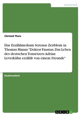 Das Erzählmedium Serenus Zeitblom in Thomas Manns "Doktor Faustus. Das Leben des deutschen Tonsetzers Adrian Leverkühn erzählt von einem Freunde"