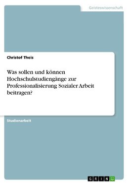 Was sollen und können Hochschulstudiengänge zur Professionalisierung Sozialer Arbeit beitragen?