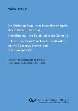 Die Flüchtlingsfrage - eine humanitäre Aufgabe ohne zeitliche Begrenzung! Digitalisierung - ein Kataklysmus der Zukunft? "Theorie und Praxis" auch in Integrationskursen: ein Zugang zu System- und Lebenskomplexität!