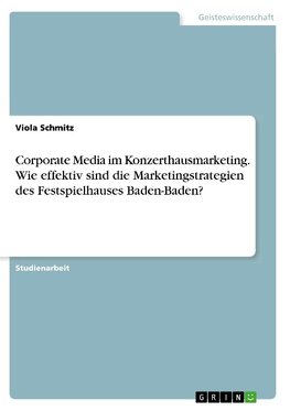 Corporate Media im Konzerthausmarketing. Wie effektiv sind die Marketingstrategien des Festspielhauses Baden-Baden?