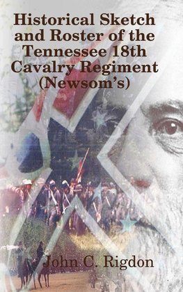 Historical Sketch and Roster of The Tennessee 18th Cavalry Regiment (NewsomÕs)