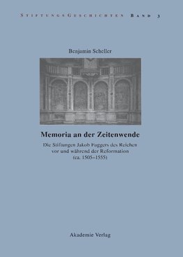 Memoria an der Zeitenwende. Die Stiftungen Jakob Fuggers des Reichen vor und während der Reformation (ca. 1505-1555)