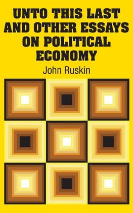 Unto This Last and Other Essays on Political Economy