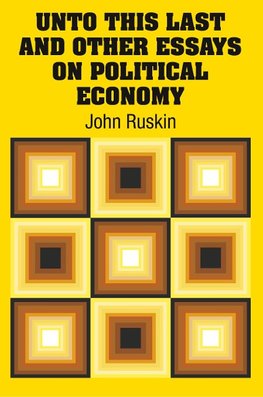 Unto This Last and Other Essays on Political Economy