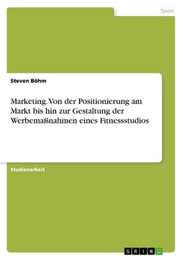 Marketing. Von der Positionierung am Markt bis hin zur Gestaltung der Werbemaßnahmen eines Fitnessstudios