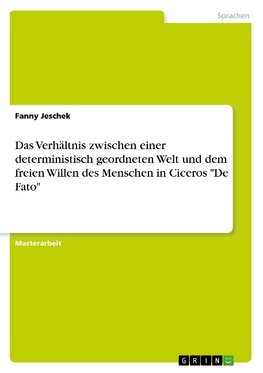 Das Verhältnis zwischen einer deterministisch geordneten Welt und dem freien Willen des Menschen in Ciceros "De Fato"