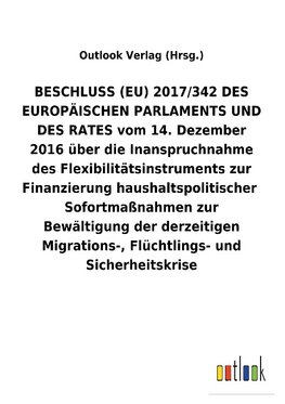 BESCHLUSS (EU) 2017/342 DES EUROPÄISCHEN PARLAMENTS UND DES RATES vom 14. Dezember 2016 über die Inanspruchnahme des Flexibilitätsinstruments zur FinanzierunghaushaltspolitischerSofortmaßnahmen zur Bewältigung der derzeitigen Migrations-, Flüchtlings- und Sicherheitskrise