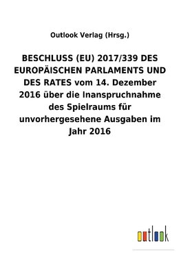 BESCHLUSS (EU) 2017/339 DES EUROPÄISCHEN PARLAMENTS UND DES RATES vom 14. Dezember 2016 über die Inanspruchnahme des Spielraums für unvorhergesehene Ausgaben im Jahr2016