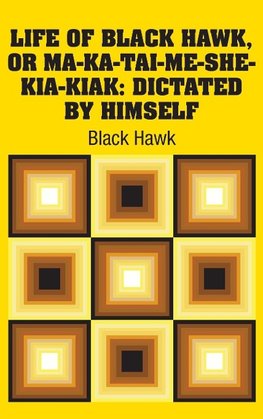 Life of Black Hawk, or Ma-ka-tai-me-she-kia-kiak