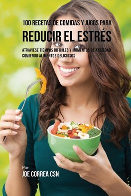 100 Recetas de Comidas y Jugos Para Reducir El Estrés