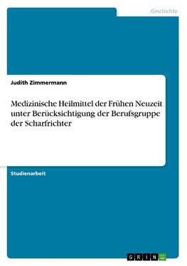 Medizinische Heilmittel der Frühen Neuzeit unter Berücksichtigung der Berufsgruppe der Scharfrichter