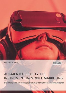 Augmented Reality als Instrument im Mobile Marketing. Eignet sich die AR-Technologie langfristig für Marketingzwecke?