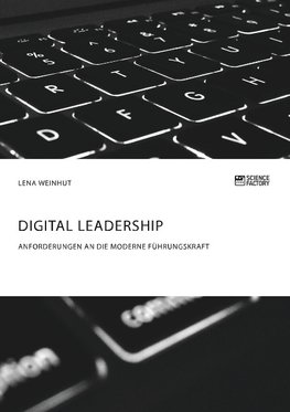 Digital Leadership. Anforderungen an die moderne Führungskraft