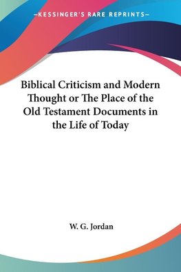 Biblical Criticism and Modern Thought or The Place of the Old Testament Documents in the Life of Today