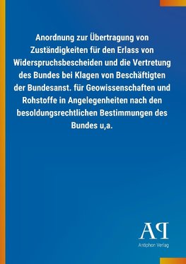 Anordnung zur Übertragung von Zuständigkeiten für den Erlass von Widerspruchsbescheiden und die Vertretung des Bundes bei Klagen von Beschäftigten der Bundesanst. für Geowissenschaften und Rohstoffe in Angelegenheiten nach den besoldungsrechtlichen Bestimmungen des Bundes u,a.