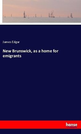 New Brunswick, as a home for emigrants