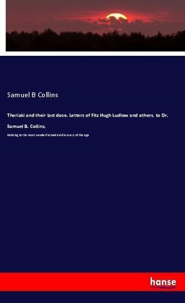 Theriaki and their last dose. Letters of Fitz Hugh Ludlow and others, to Dr. Samuel B. Collins,