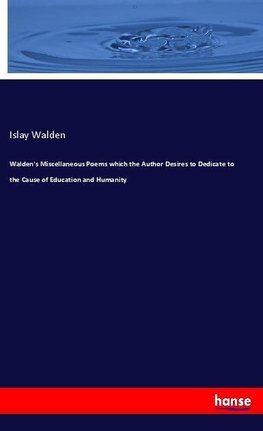 Walden's Miscellaneous Poems which the Author Desires to Dedicate to the Cause of Education and Humanity