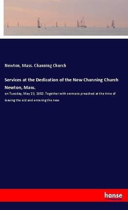 Services at the Dedication of the New Channing Church Newton, Mass.