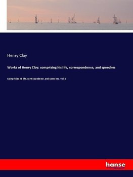 Works of Henry Clay: comprising his life, correspondence, and speeches