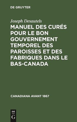 Manuel des curés pour le bon gouvernement temporel des paroisses et des fabriques dans le Bas-Canada