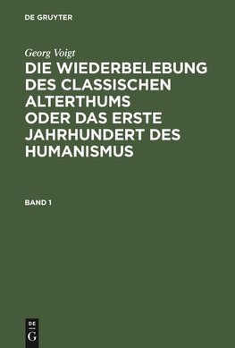 Georg Voigt: Die Wiederbelebung des classischen Alterthums oder das erste Jahrhundert des Humanismus. Band 1