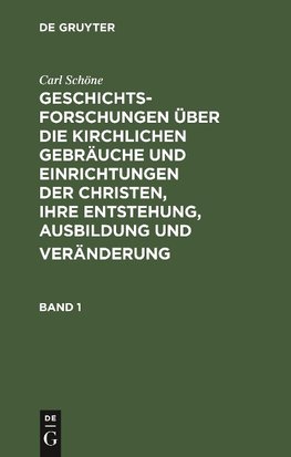 Geschichtsforschungen über die kirchlichen Gebräuche und Einrichtungen der Christen, ihre Entstehung, Ausbildung und Veränderung. Band 1