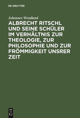 Albrecht Ritschl und seine Schüler im Verhältnis zur Theologie, zur Philosophie und zur Frömmigkeit unsrer Zeit