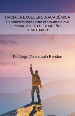 Hacia La Excelencia Académica. Recomendaciones Para El Estudiante Que Desea Un Alto Desempeño Académico