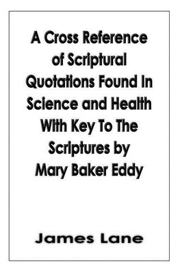 A Cross Reference of Scriptural Quotations Found In Science and Health With Key To The Scriptures by Mary Baker Eddy