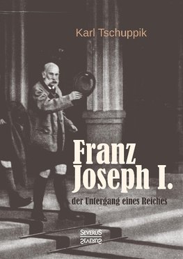 Franz Joseph I.: der Untergang eines Reiches