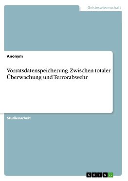 Vorratsdatenspeicherung. Zwischen totaler Überwachung und Terrorabwehr