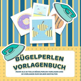 Bügelperlen Vorlagenbuch - Mehr als 30 tolle Bügelperlen Vorlagen - Zusätzlich über 30 leere Bügelperlen Muster zum Selber Zeichnen und Entwerfen