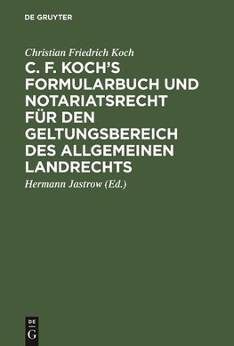 C. F. Koch's Formularbuch und Notariatsrecht für den Geltungsbereich des Allgemeinen Landrechts