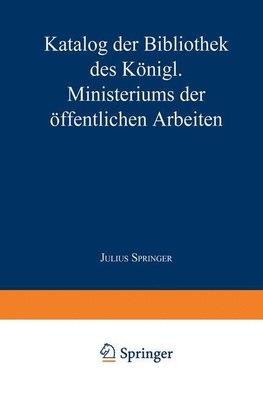 Katalog der Bibliothek des Königl. Ministeriums der Öffentlichen Arbeiten