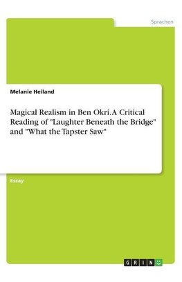 Magical Realism in Ben Okri. A Critical Reading of "Laughter Beneath the Bridge" and "What the Tapster Saw"