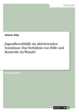 Jugendberufshilfe im aktivierenden Sozialstaat. Das Verhältnis von Hilfe und Kontrolle im Wandel