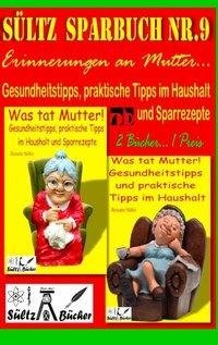 Sültz' Sparbuch Nr.9 - Erinnerungen an Mutter... Gesundheitstipps und praktische Tipps im Haushalt