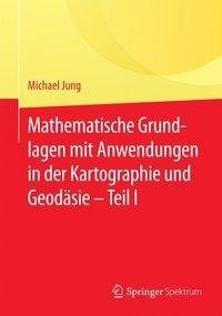 Mathematische Grundlagen mit Anwendungen in der Kartographie und Geodäsie - Teil I