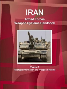 Iran Armed Forces Weapon Systems Handbook Volume 1  Strategic Information and Weapon Systems