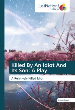 Killed By An Idiot And Its Son: A Play