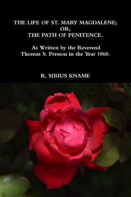 The Life of St. Mary Magdalene; OR, The Path of Penitence. As Written by the Reverend Thomas S. Preston in the Year 1860