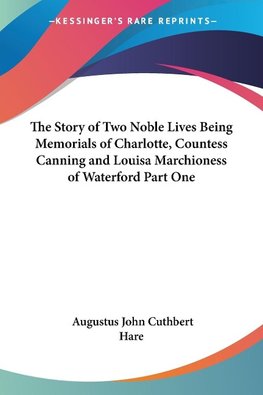 The Story of Two Noble Lives Being Memorials of Charlotte, Countess Canning and Louisa Marchioness of Waterford Part One