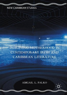 Imagining Motherhood in Contemporary Irish and Caribbean Literature