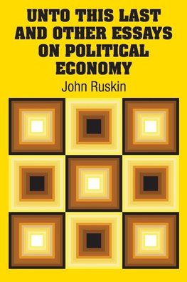 Unto This Last and Other Essays on Political Economy